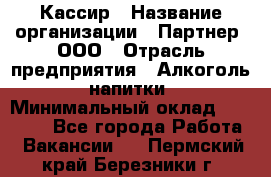 Кассир › Название организации ­ Партнер, ООО › Отрасль предприятия ­ Алкоголь, напитки › Минимальный оклад ­ 27 000 - Все города Работа » Вакансии   . Пермский край,Березники г.